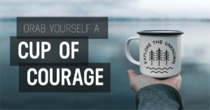 Grab yourself a cup of courage