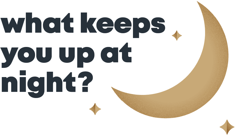 What keeps you up at night?